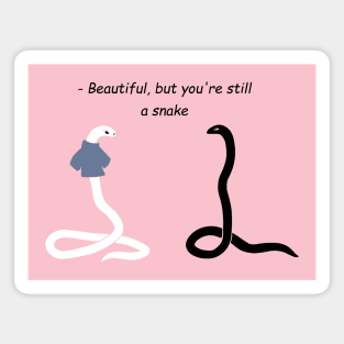 Beautiful, but you're still a snake Magnet